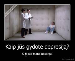 Kaip jūs gydote depresiją? - O ji pas mane neserga.