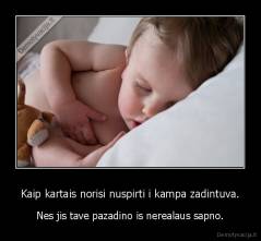 Kaip kartais norisi nuspirti i kampa zadintuva. - Nes jis tave pazadino is nerealaus sapno.