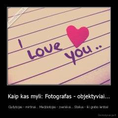 Kaip kas myli: Fotografas - objektyviai... - Gydytojas - mirtinai... Medziotojas - zveriskai... Stalius - iki grabo lentos!