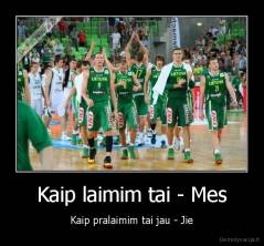 Kaip laimim tai - Mes - Kaip pralaimim tai jau - Jie
