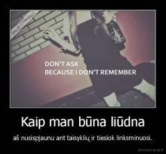 Kaip man būna liūdna - aš nusispjaunu ant taisyklių ir tiesiok linksminuosi.