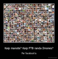 Kaip manote? Kaip FTB randa žmones? - Per facebook'a