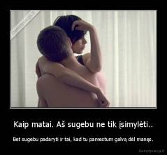 Kaip matai. Aš sugebu ne tik įsimylėti.. - Bet sugebu padaryti ir tai, kad tu pamestum galvą dėl manęs.