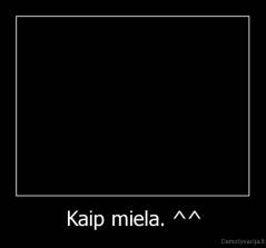 Kaip miela. ^^ - 
