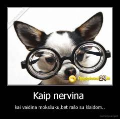 Kaip nervina  - kai vaidina moksliuku,bet rašo su klaidom..