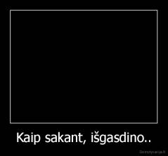 Kaip sakant, išgasdino.. - 