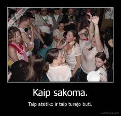 Kaip sakoma. - Taip atsitiko ir taip turejo buti.