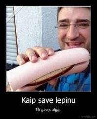 Kaip save lepinu - tik gavęs algą.
