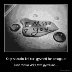 Kaip skaudu kai turi gyventi be zmogaus - kuris reiskia viska tavo gyvenime...
