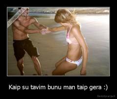 Kaip su tavim bunu man taip gera :) - 
