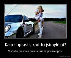 Kaip suprasti, kad tu įsimylėjai? - Visos beprasmės dainos tampa prasmingos.