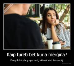 Kaip turėti bet kuria mergina? - Daug dirbti, daug sportuoti, aktyvai leisti laisvalaikį 