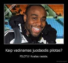 Kaip vadinamas juodaodis pilotas? - PILOTU! Kvailas rasiste.