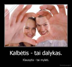 Kalbėtis - tai dalykas. - Klausytis - tai mylėti.