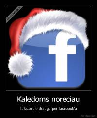 Kaledoms noreciau - Tukstancio draugu per facebook'a