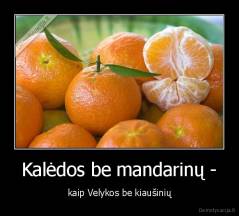 Kalėdos be mandarinų - - kaip Velykos be kiaušinių