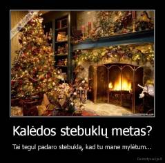 Kalėdos stebuklų metas? - Tai tegul padaro stebuklą, kad tu mane mylėtum...