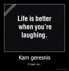 Kam geresnis - O kam ne..