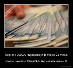 Kam imti 200000 litų paskolą ir ją mokėti 25 metus - jei galima pavogti tuos 200000 tūkstančių ir atsėdėti maksimum 8?