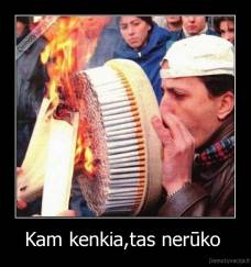 Kam kenkia,tas nerūko  - 