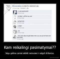 Kam reikalingi pasimatymai?? - Jeigu galima ramiai sėdėti namuose ir valgyti dribsnius.