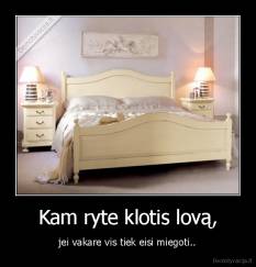 Kam ryte klotis lovą, - jei vakare vis tiek eisi miegoti..