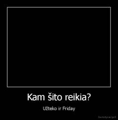 Kam šito reikia? - Užteko ir Friday