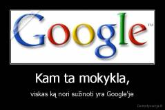 Kam ta mokykla, - viskas ką nori sužinoti yra Google'je
