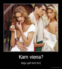 Kam viena? - Jeigu gali buti dvi)