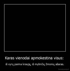 Karas vienodai apmokestina visus:  -  iš vyrų paima kraują, iš mylinčių žmonių ašaras. 
