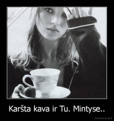 Karšta kava ir Tu. Mintyse.. - 