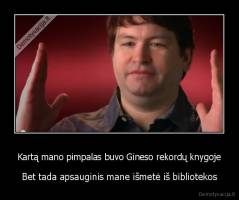 Kartą mano pimpalas buvo Gineso rekordų knygoje - Bet tada apsauginis mane išmetė iš bibliotekos