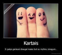 Kartais - Ir patys geriausi draugai maiso but su mylimu zmogum..