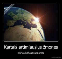 Kartais artimiausius žmones - skiria didžiausi atstumai