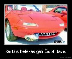 Kartais belekas gali čiupti tave. - 