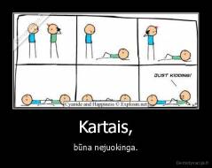 Kartais, - būna nejuokinga.