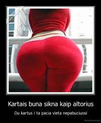 Kartais buna sikna kaip altorius - Du kartus i ta pacia vieta nepabuciuosi
