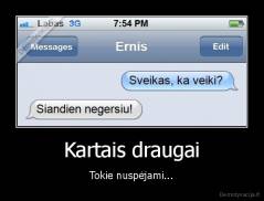 Kartais draugai - Tokie nuspėjami...