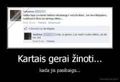Kartais gerai žinoti... - kada jis pasibaigs...