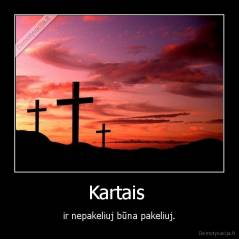 Kartais  - ir nepakeliuj būna pakeliuj.