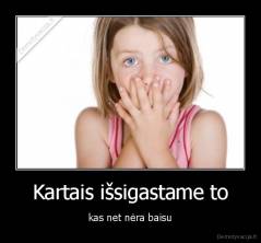 Kartais išsigastame to - kas net nėra baisu