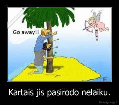 Kartais jis pasirodo nelaiku. - 