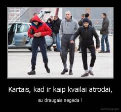 Kartais, kad ir kaip kvailai atrodai, - su draugais negėda !