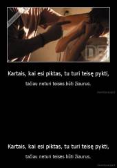 Kartais, kai esi piktas, tu turi teisę pykti, - tačiau neturi teisės būti žiaurus.