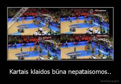 Kartais klaidos būna nepataisomos.. - 