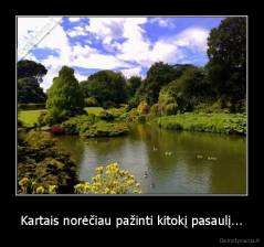 Kartais norėčiau pažinti kitokį pasaulį... - 