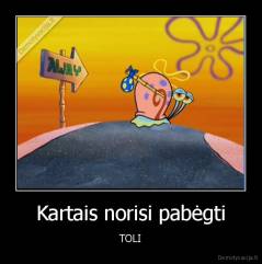 Kartais norisi pabėgti - TOLI