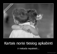 Kartais norisi tiesiog apkabinti - ir niekada nepaleisti...