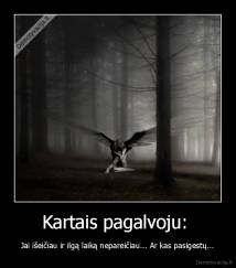 Kartais pagalvoju:  - Jai išeičiau ir ilgą laiką nepareičiau... Ar kas pasigestų...