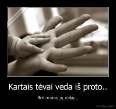 Kartais tėvai veda iš proto.. - Bet mums jų reikia..